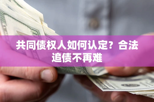 北京共同债权人如何认定？合法追债不再难