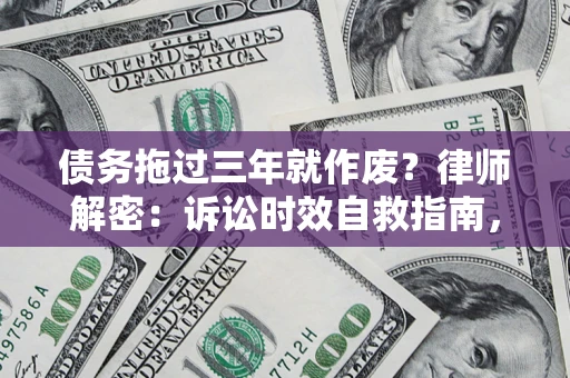 北京债务拖过三年就作废?律师解密:诉讼时效自救指南,过期也能追回欠款 北京债务拖过三年就作废?律师解密:诉讼时效自救指南,过期也能追回欠款
