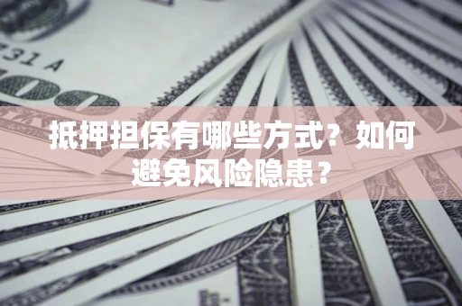 北京抵押担保有哪些方式？如何避免风险隐患？