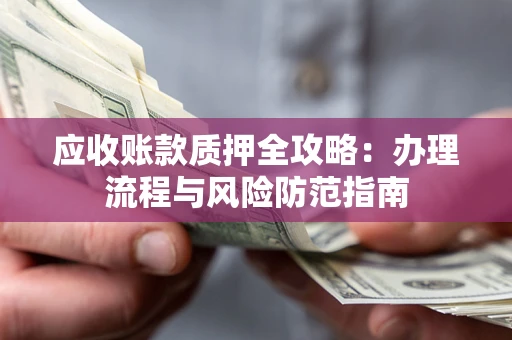北京应收账款质押全攻略：办理流程与风险防范指南